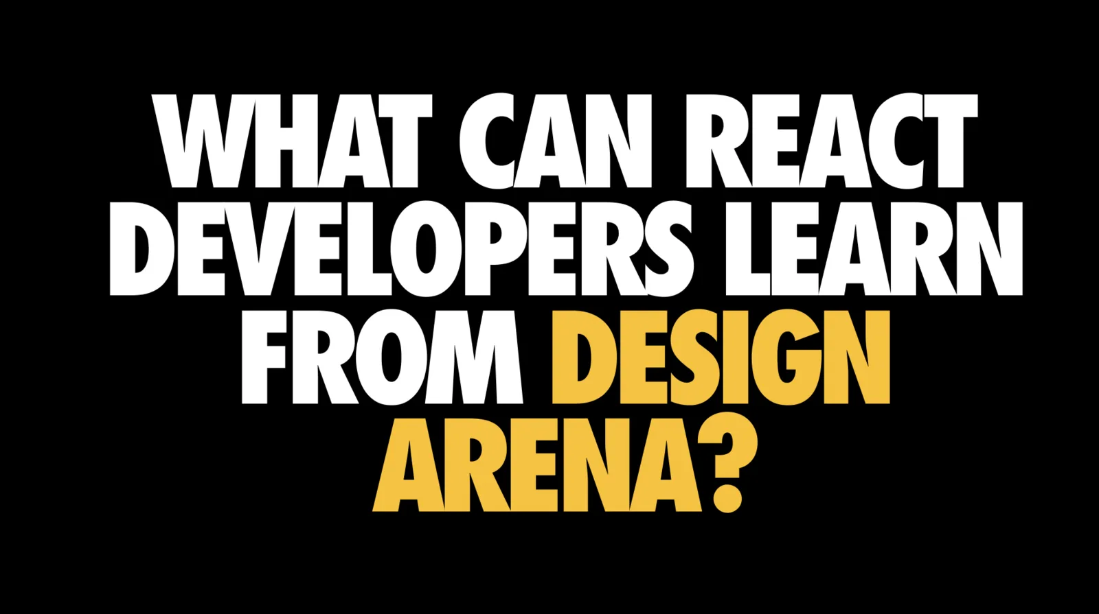 Plain black slide with large white and yellow condensed capitals reading 'WHAT CAN REACT DEVELOPERS LEARN FROM DESIGN ARENA?', where 'DESIGN ARENA' is in yellow.