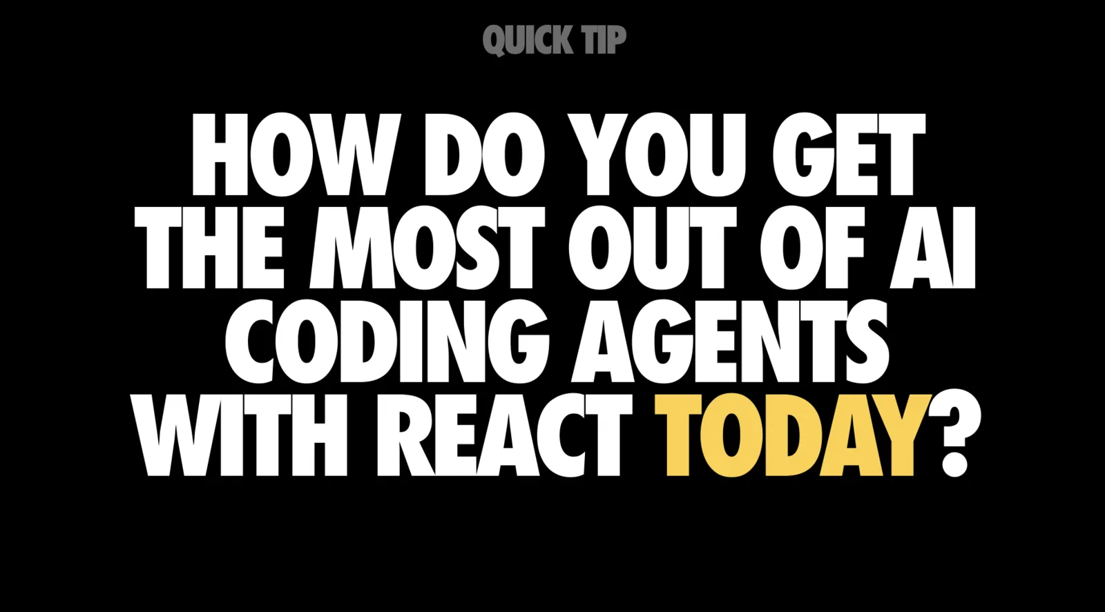 Slide with a small grey kicker reading 'QUICK TIP' above large white capitals asking 'HOW DO YOU GET THE MOST OUT OF AI CODING AGENTS WITH REACT TODAY?', with the word 'TODAY' in yellow, all on a black background.