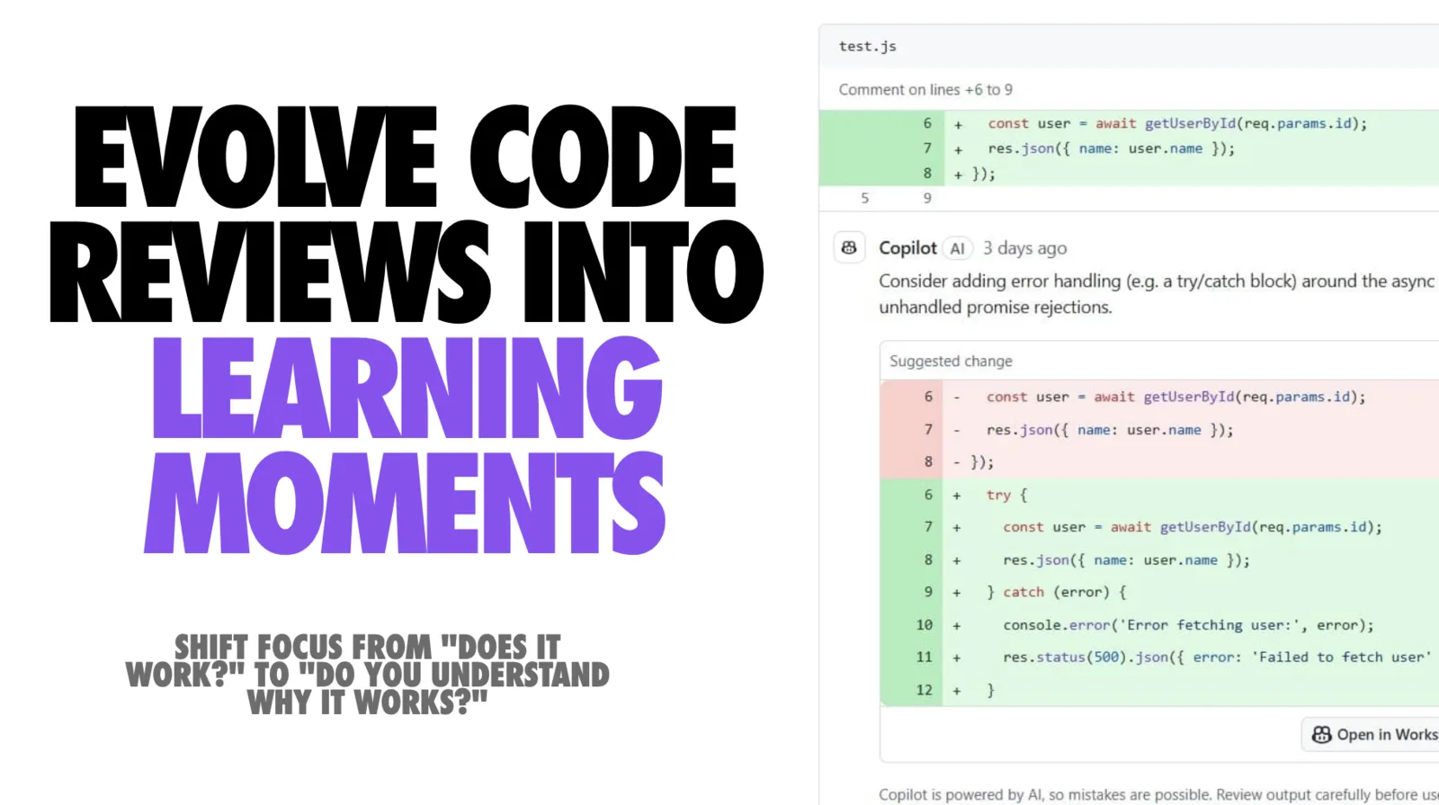 Split graphic. The left half, on white, carries a bold black all-caps headline reading "EVOLVE CODE REVIEWS INTO" followed by "LEARNING MOMENTS" in bright purple, with smaller black text beneath reading "Shift focus from 'does it work?' to 'do you understand why it works?'". The right half is a screenshot of a GitHub pull request review on a file called test.js, with a comment on lines 6 to 9 showing added lines that await getUserById(req.params.id) and return res.json with the user's name. Below it a comment from Copilot, marked AI and posted 3 days ago, advises adding error handling such as a try/catch block around the async call to avoid unhandled promise rejections, and offers a suggested change diff wrapping the code in try/catch with console.error and a 500 response. A footer note says Copilot is powered by AI, so mistakes are possible.